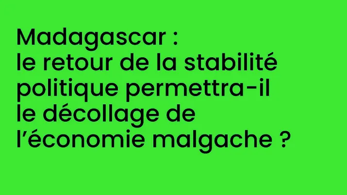 Madagascar : le retour de la stabilité politique permettra-t-il le décollage de l’économie malgache ?