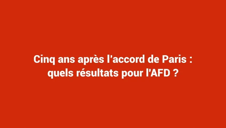 Cinq ans après l'accord de Paris : quels résultats pour l'AFD ?